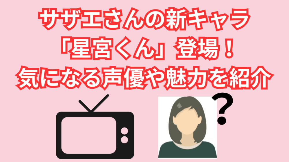 サザエさんの新キャラ「星宮くん」登場！気になる声優や魅力を紹介